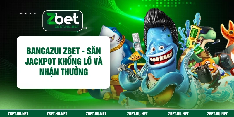 Bancazui ZBET - Săn Jackpot Khổng Lồ Và Nhận Thưởng