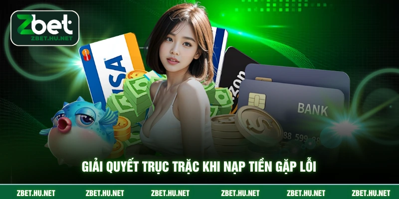 Nạp Tiền ZBET Giải quyết trục trặc khi nạp tiền gặp lỗi