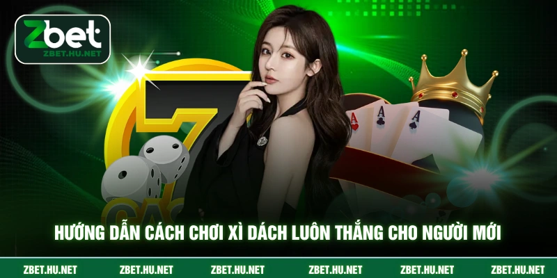 Hướng dẫn cách chơi xì dách luôn thắng cho người mới